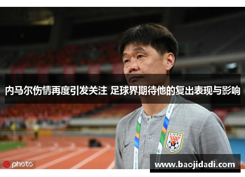 内马尔伤情再度引发关注 足球界期待他的复出表现与影响
