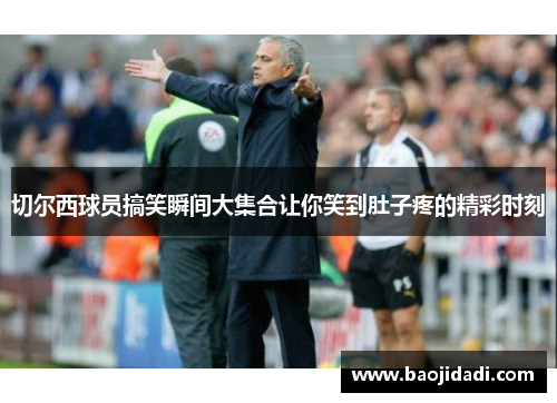 切尔西球员搞笑瞬间大集合让你笑到肚子疼的精彩时刻