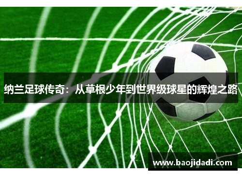 纳兰足球传奇：从草根少年到世界级球星的辉煌之路