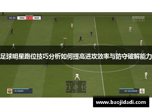 足球明星跑位技巧分析如何提高进攻效率与防守破解能力