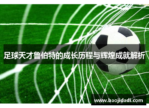足球天才鲁伯特的成长历程与辉煌成就解析