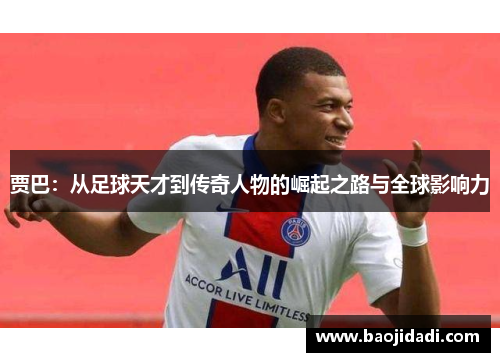 贾巴：从足球天才到传奇人物的崛起之路与全球影响力