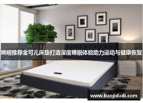 姚明推荐金可儿床垫打造深度睡眠体验助力运动与健康恢复