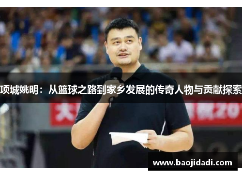 项城姚明：从篮球之路到家乡发展的传奇人物与贡献探索