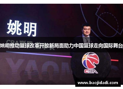 姚明推动篮球改革开放新局面助力中国篮球走向国际舞台