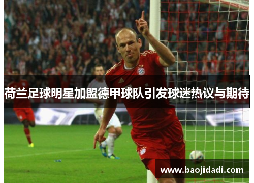荷兰足球明星加盟德甲球队引发球迷热议与期待