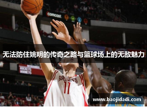 无法防住姚明的传奇之路与篮球场上的无敌魅力