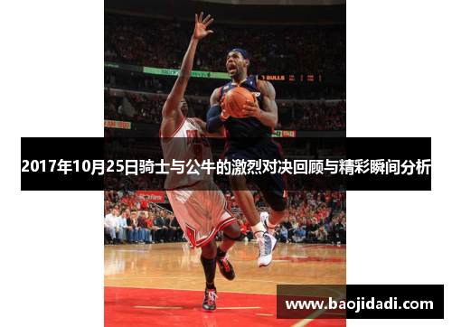 2017年10月25日骑士与公牛的激烈对决回顾与精彩瞬间分析