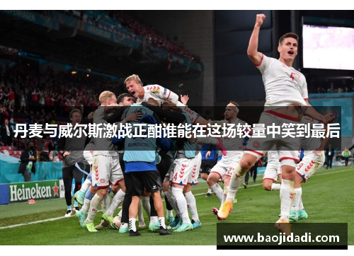丹麦与威尔斯激战正酣谁能在这场较量中笑到最后