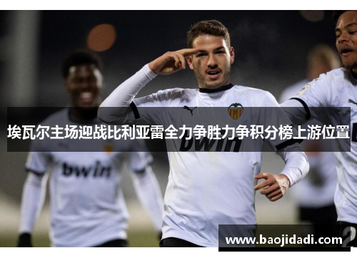 埃瓦尔主场迎战比利亚雷全力争胜力争积分榜上游位置