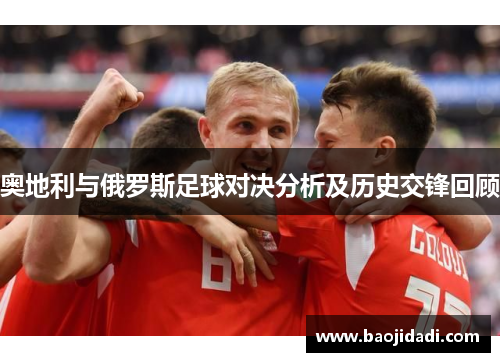 奥地利与俄罗斯足球对决分析及历史交锋回顾