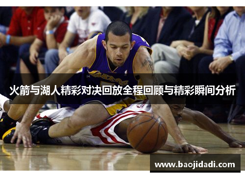 火箭与湖人精彩对决回放全程回顾与精彩瞬间分析